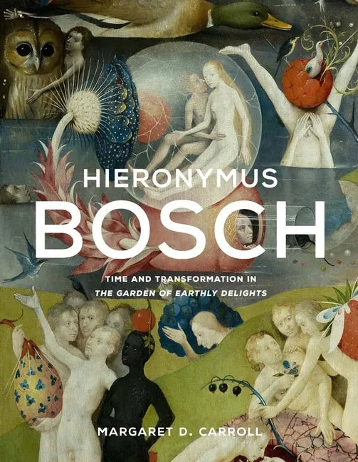 Hieronymus Bosch: Time and Transformation in the Garden of Earthly Delights - Hardcover